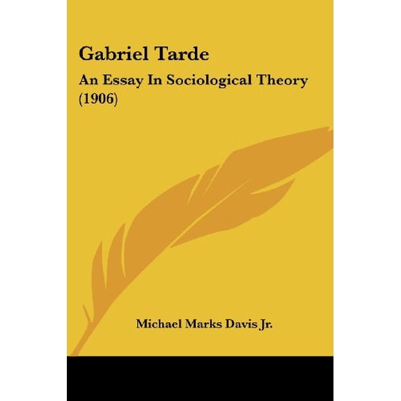 Gabriel Tarde: An Essay In Sociological Theory 1906 Paperback 1436855691 9781436855693 Michael Marks Davis Jr.