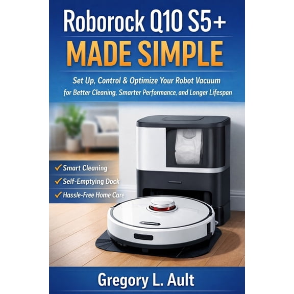 Gadget Mastery Roborock Q10 S5+ Made Simple: How to Set Up, Control, and Get the Most Out of Your Robot Vacuum with Smarter Cleaning an, (Paperback)