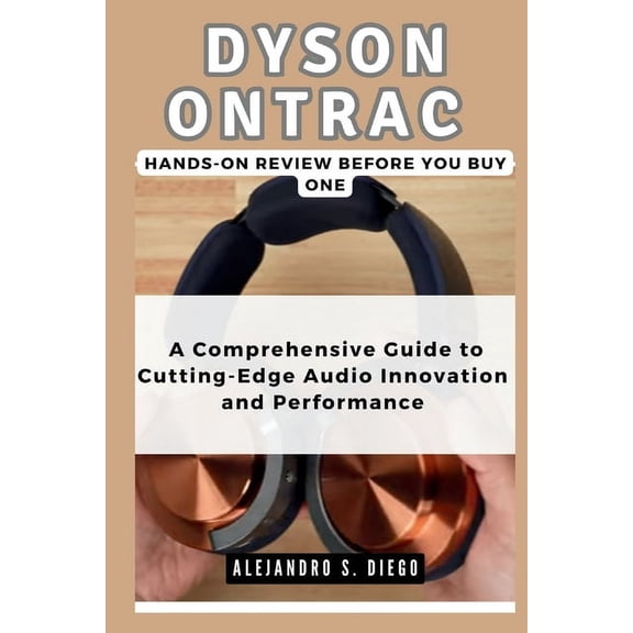 Gadget Reviews/Buyer's Guide and Up DYSON ONTRAC Hands-On Review: Before you buy one: A Comprehensive Guide to Cutting-Edge Audio Innovation and Performance, (Paperback)