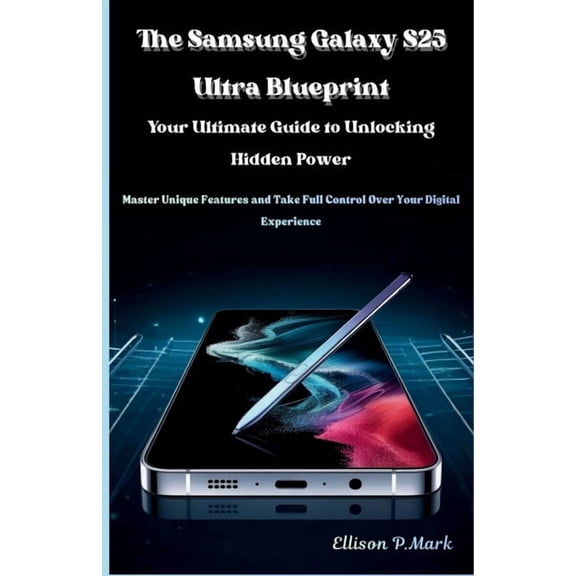Gadgets, Ai, Robotic and Renewable Energ The Samsung Galaxy S25 Ultra Blueprint: Your Ultimate Guide to Unlocking Hidden Power: Master Unique Features and Take F, Book 1, (Paperback)