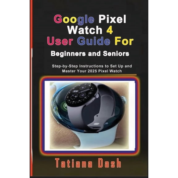 Gadgets Simplified Guides Google Pixel Watch 4 User Guide For Beginners and Seniors: Step-by-Step Instructions to Set Up and Master Your 2025 Pixe, (Paperback)