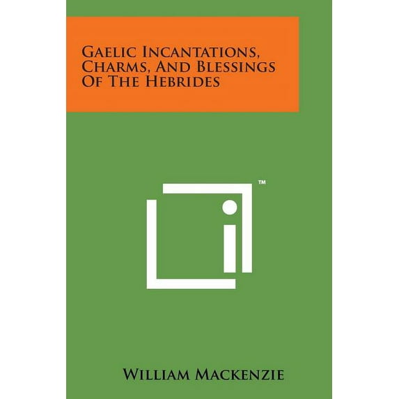 Gaelic Incantations, Charms, and Blessings of the Hebrides (Paperback) by William MacKenzie