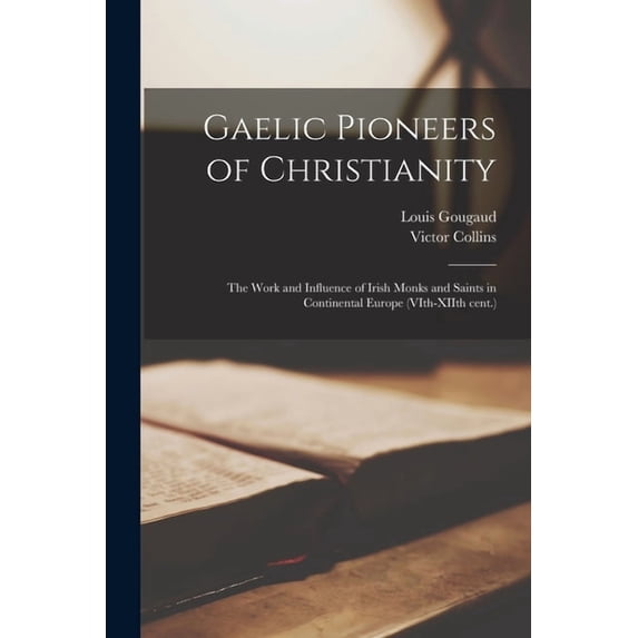 Gaelic Pioneers of Christianity : the Work and Influence of Irish Monks and Saints in Continental Europe (VIth-XIIth Cent.) (Paperback)