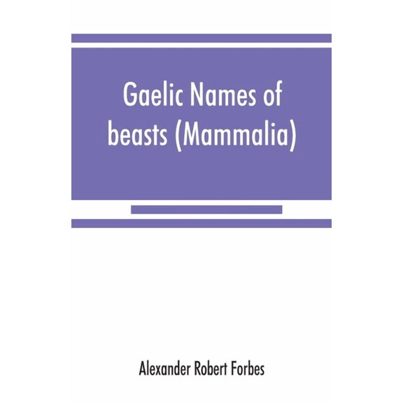 Gaelic names of beasts Mammalia , birds, fishes, insects, reptiles, etc. in two parts Paperback 9353867819 9789353867812 Alexander Robert Forbes