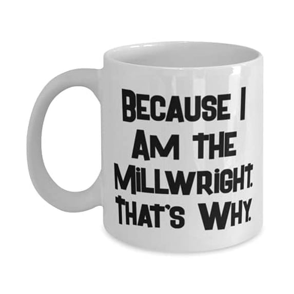 Gag Millwright 15oz Mug, Because I Am the Millwright. That's Why, Love Gifts f Cowkers, Holiday Gifts