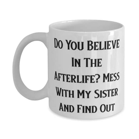 Gag Sister 15oz Mug, Do You Believe In The Afterlife Mess With My Sister, Present For Little Sister, Cool Gifts From Sister, Presents, Gift giving, Christmas, Holiday gifts, Stocking stuffers,