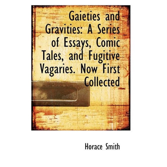 Gaieties and Gravities : A Series of Essays, Comic Tales, and Fugitive Vagaries. Now First Collected (Paperback)