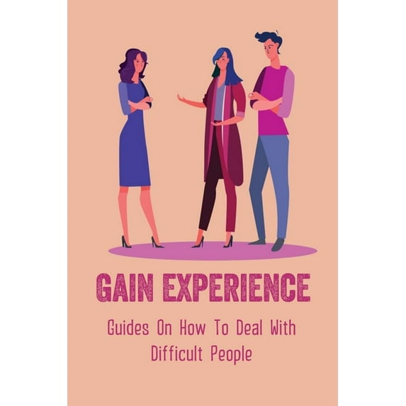 Gain Experience: Guides On How To Deal With Difficult People: Expert Tactics For Dealing With Difficult People (Paperback)