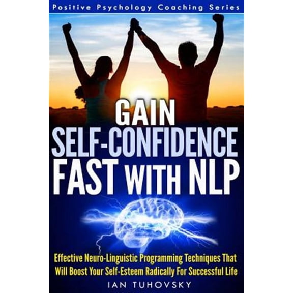 Gain Self-Confidence Fast with NLP: Effective Neuro-Linguistic Programming Techniques That Will (Paperback) by Ian Tuhovsky