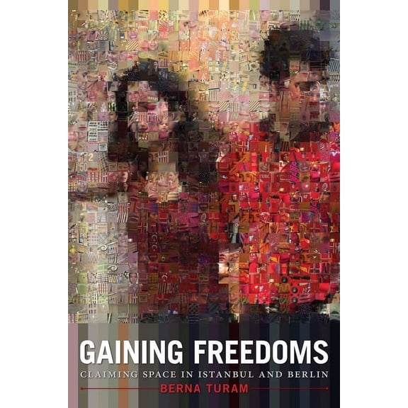 Gaining Freedoms: Claiming Space in Istanbul and Berlin, (Hardcover)