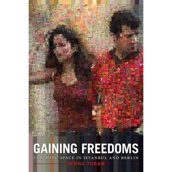 Gaining Freedoms : Claiming Space in Istanbul and Berlin (Paperback)
