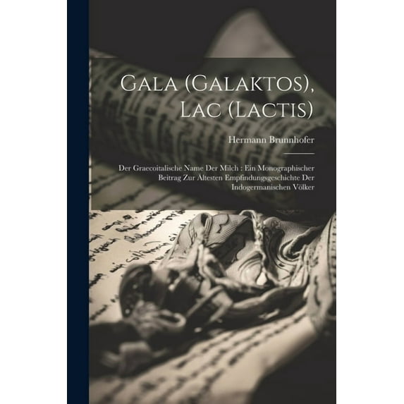 Gala (Galaktos), Lac (Lactis): Der Graecoitalische Name Der Milch: Ein Monographischer Beitrag Zur Ältesten Empfindungsgeschichte Der Indogermanischen Völker (Paperback)