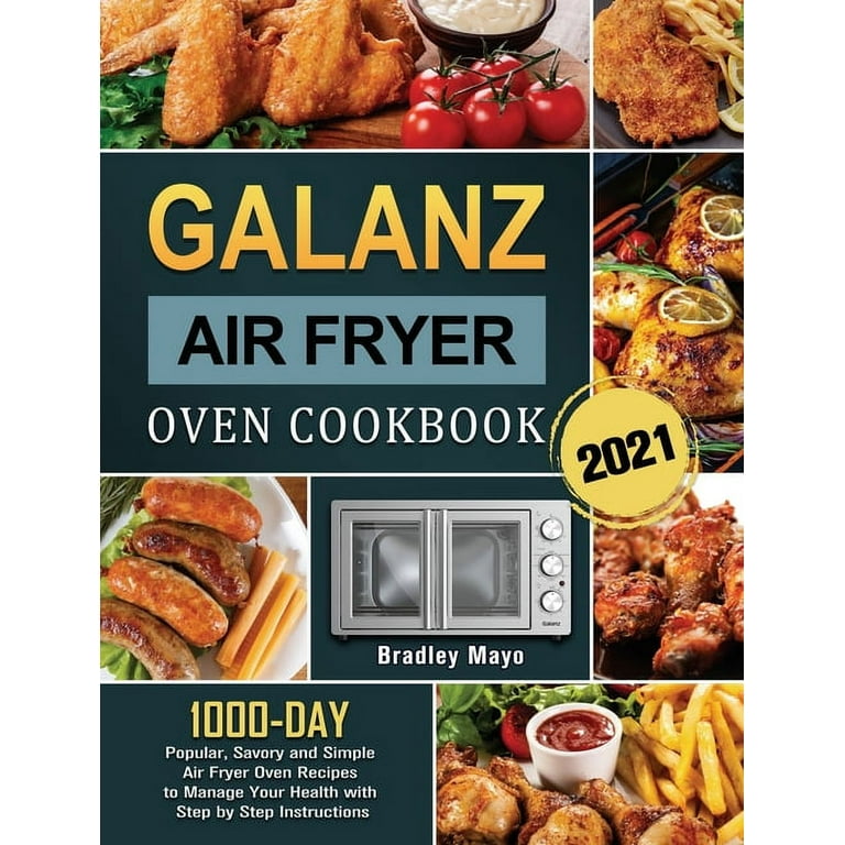 Galanz Air Fryer Oven Cookbook 2021: 1000-Day Popular, Savory and Simple Air Fryer Oven Recipes to Manage Your Health with Step by Step Instructions [Book]