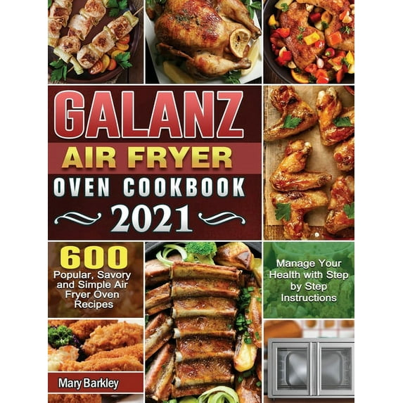 Galanz Air Fryer Oven Cookbook 2021 : 600 Popular, Savory and Simple Air Fryer Oven Recipes to Manage Your Health with Step by Step Instructions (Hardcover)