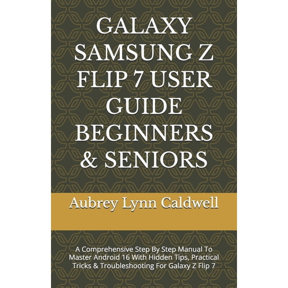 Galaxy Samsung Z Flip 7 User Guide Beginners & Seniors: A Comprehensive Step By Step Manual To Master Android 16 Wit, (Paperback)