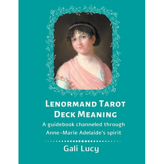 Gali Lucy Predictions Lenormand Tarot Deck Meaning: A Guidebook Channeled Through Anne-Marie Adelaide's Spirit, Book 5, (Paperback)