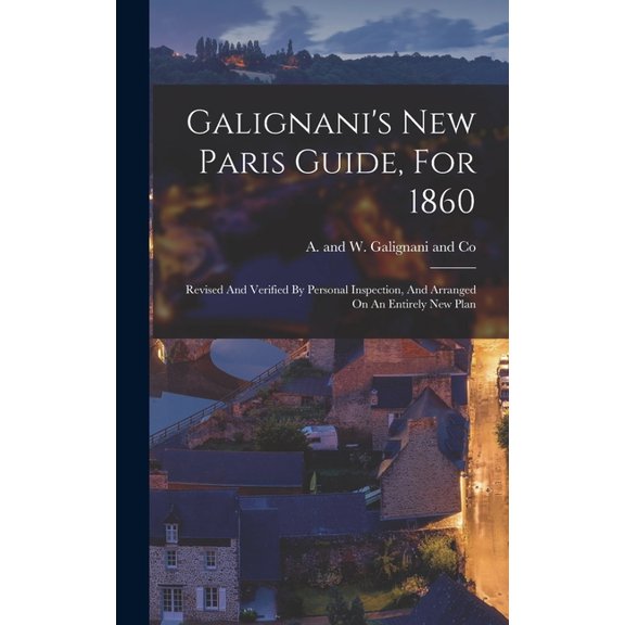 Galignani's New Paris Guide, For 1860: Revised And Verified By Personal Inspection, And Arranged On An Entirely New Plan (Hardcover)
