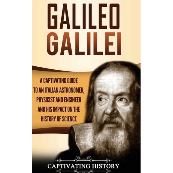 Galileo Galilei: A Captivating Guide to an Italian Astronomer, Physicist, and Engineer and His Impact on the History of , (Hardcover)