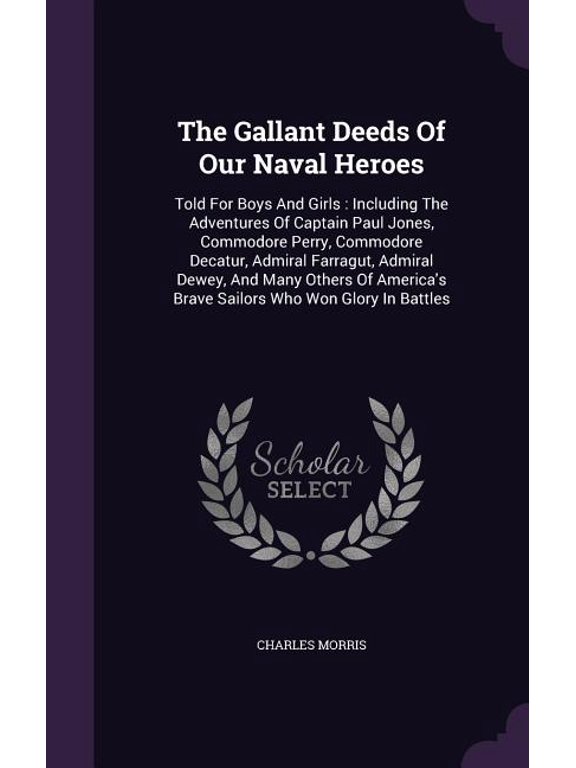 The Gallant Deeds Of Our Naval Heroes : Told For Boys And Girls: Including The Adventures Of Captain Paul Jones, Commodore Perry, Commodore Decatur, Admiral Farragut, Admiral Dewey, And Many Others Of America's Brave Sailors Who Won Glory In Battles (Hardcover)