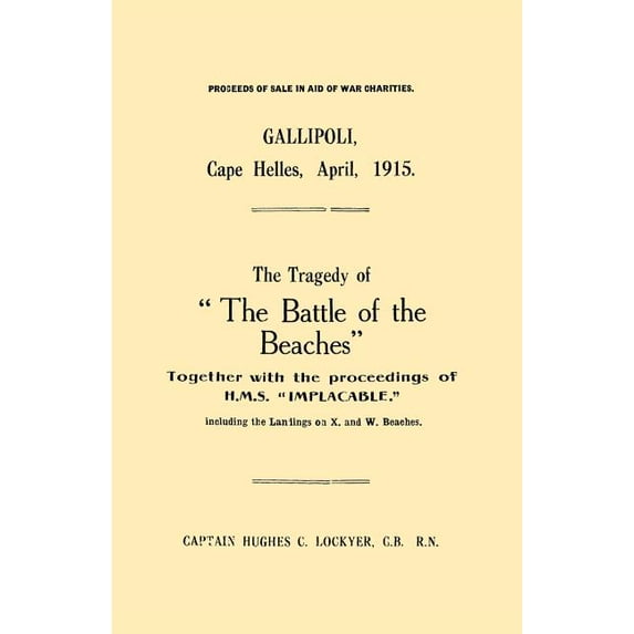 Gallipoli, Cape Helles, April 1915the Tragedy of the Battle of the Beaches Together with the Proceedings of H.M.S. Implacable Including the Landin (Paperback)
