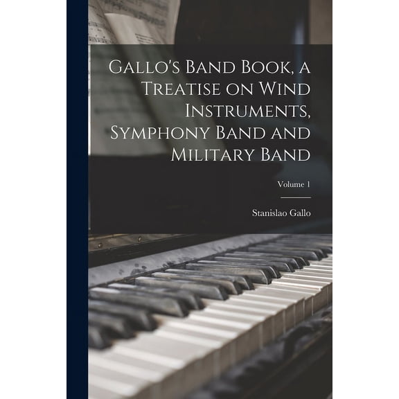 Gallo's Band Book, a Treatise on Wind Instruments, Symphony Band and Military Band; Volume 1 (Paperback)