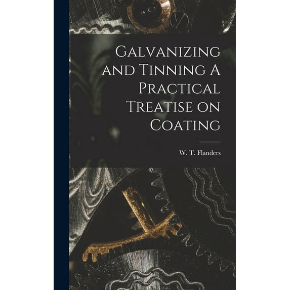 Galvanizing and Tinning A Practical Treatise on Coating (Hardcover)