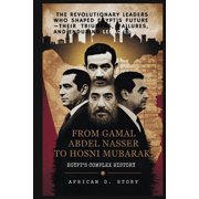 From Gamal Abdel Nasser to Hosni Mubarak Egypt's Complex History The Revolutionary Leaders Who Shaped Egypt's Future-T, Paperback