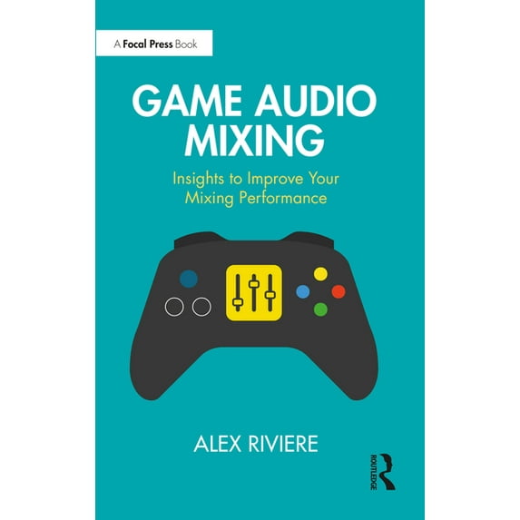 Game Audio Mixing: Insights to Improve Your Mixing Performance, (Paperback)