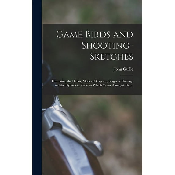 Game Birds and Shooting-sketches: Illustrating the Habits, Modes of Capture, Stages of Plumage and the Hybirds & Varieties Which Occur Amongst Them (Hardcover)