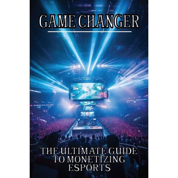 Game Changer: The Ultimate Guide to Monetizing Esports (Paperback)