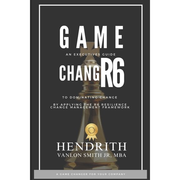Game Changr6: An Executives Guide to Dominating Change, by applying the R6 Resilience Change Management Framework, (Paperback)