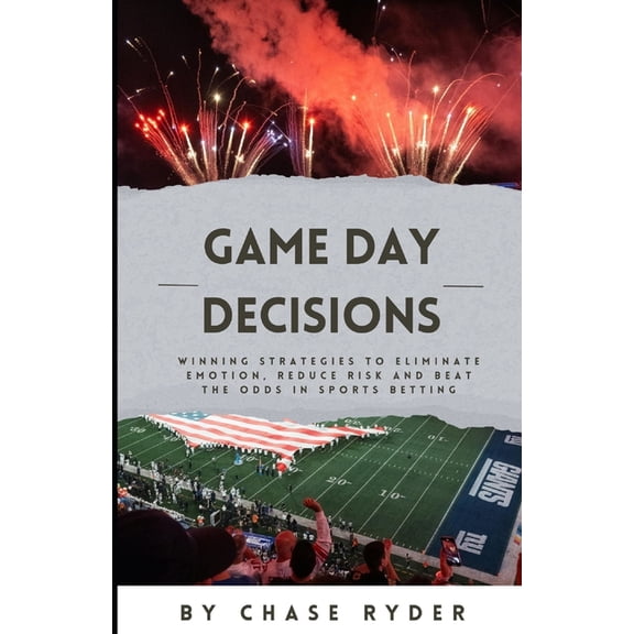 Game Day Decisions: Winning Strategies to Eliminate Emotion, Reduce Risk, and Beat the Odds in Sports Betting, (Paperback)