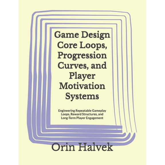 Game Design Core Loops, Progression Curves, and Player Motivation Systems: Engineering Repeatable Gameplay Loops, Reward, (Paperback)