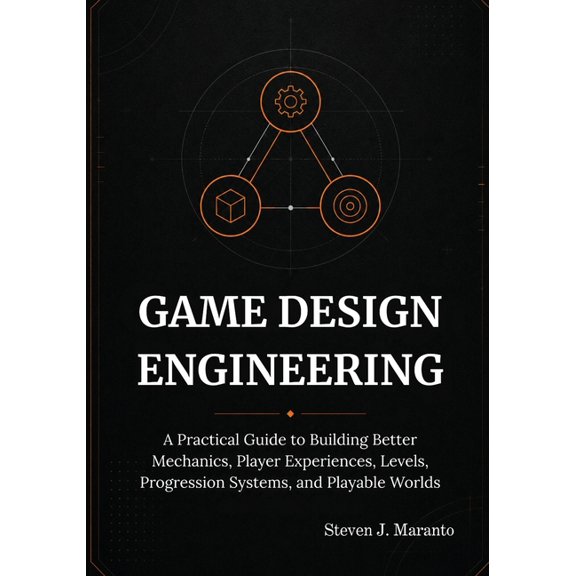 Game Design Engineering: A Practical Guide to Building Better Mechanics, Player Experiences, Levels, Progression Systems, (Paperback)