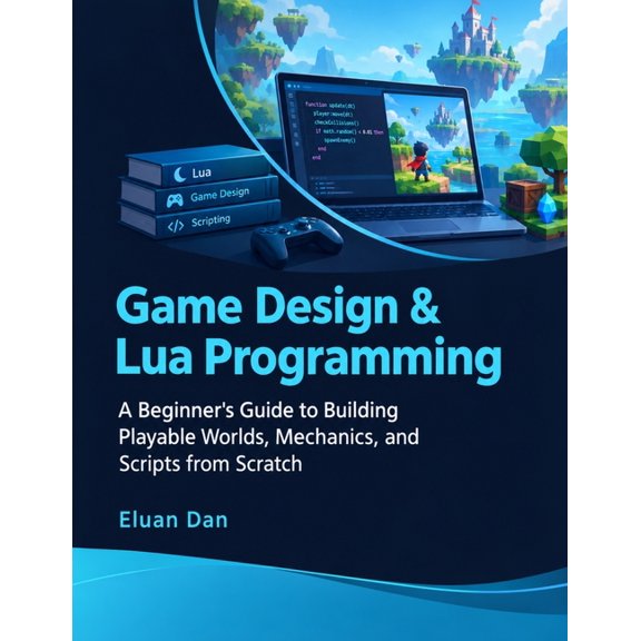 Game Design & Lua Programming: A Beginner's Guide to Building Playable Worlds, Mechanics, and Scripts from Scratch, (Paperback)