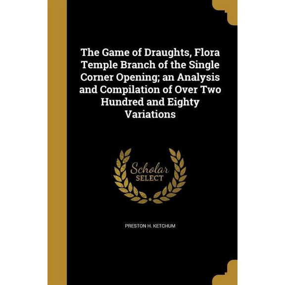 The Game of Draughts, Flora Temple Branch of the Single Corner Opening; an Analysis and Compilation of Over Two Hundred and Eighty Variations (Paperback)
