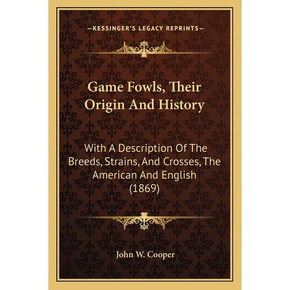 Game Fowls, Their Origin And History: With A Description Of The Breeds, Strains, And Crosses, The American And English (1869) (Paperback)