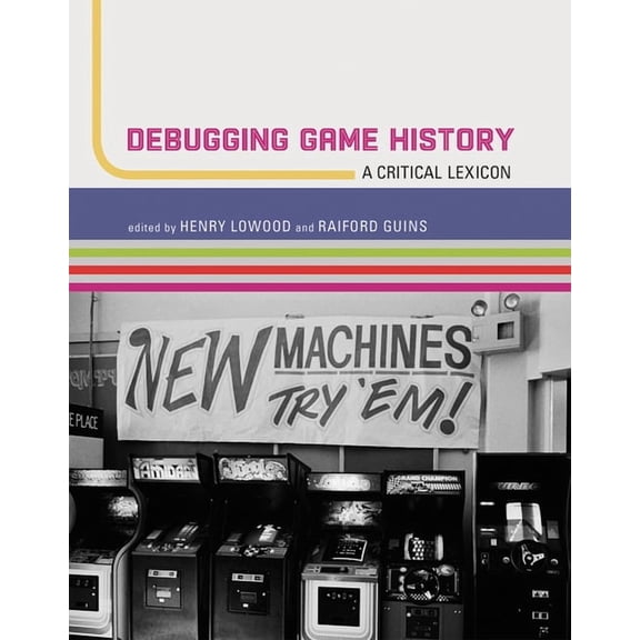 Game Histories Debugging Game History: A Critical Lexicon, (Paperback)