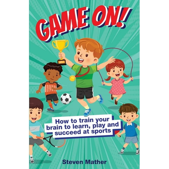 Game On! How to Train Your Brain to Learn, Play and Succeed at Sports: Kids Mindset in Sports, (Paperback)
