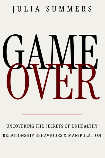 Game Over: Uncovering the Secrets of Unhealthy Relationship Behaviours and Manipulation, (Paperback)