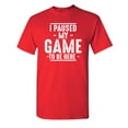 thumbnail image 1 of Game Paused Sarcastic Humor Graphic Novelty Super Soft Ring Spun Funny T Shirt, 1 of 3