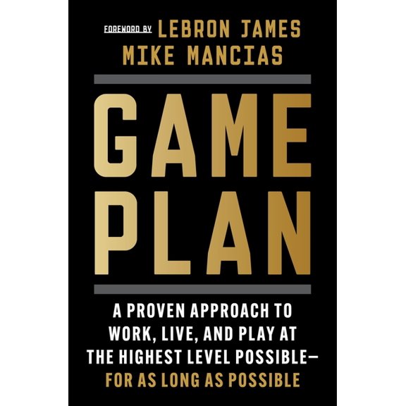 Game Plan: A Proven Approach to Work, Live, and Play at the Highest Level Possible--For as Long as Possible, (Hardcover)