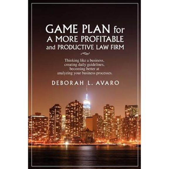Game Plan for a More Profitable and Productive Law Firm: Thinking Like a Business, Creating Daily (Paperback) by Deborah L Avaro