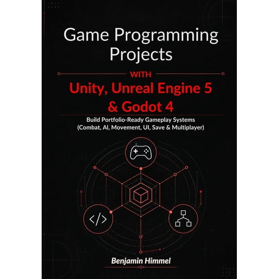 Game Programming Projects with Unity, Unreal Engine 5 & Godot 4: Build Portfolio-Ready Gameplay Systems (Combat, AI, Mov, (Paperback)