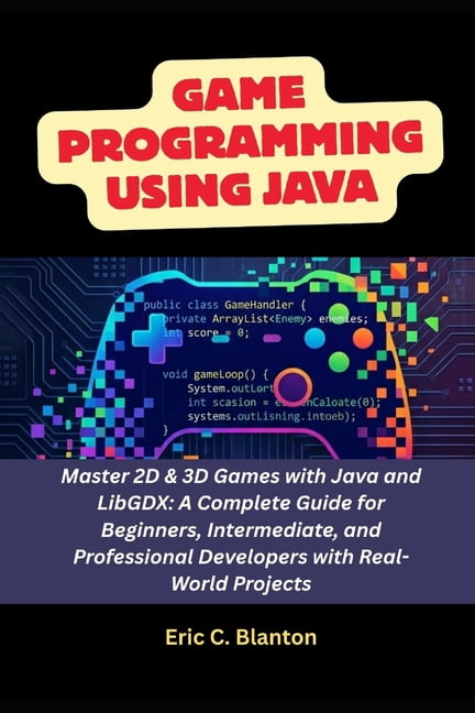 Game Programming using Java: Master 2D & 3D Games with Java and LibGDX: A Complete Guide for Beginners, Intermediate, an, (Paperback)