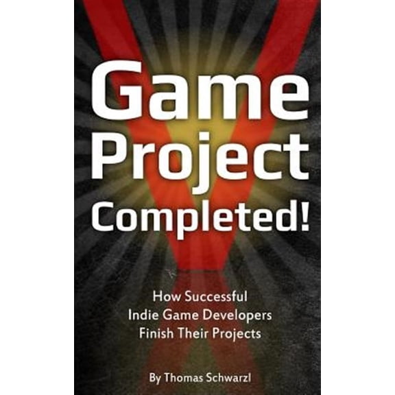 Game Project Completed: How Successful Indie Game Developers Finish Their Projects (Paperback) by Thomas Schwarzl