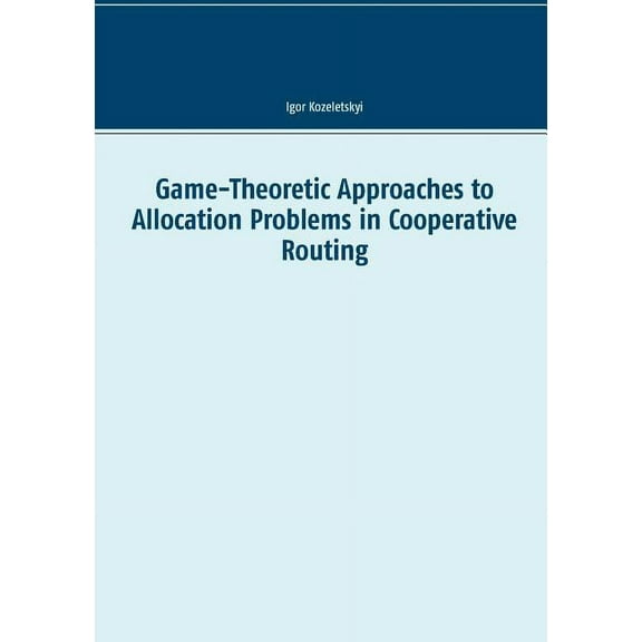 Game-Theoretic Approaches to Allocation Problems in Cooperative Routing, (Paperback)