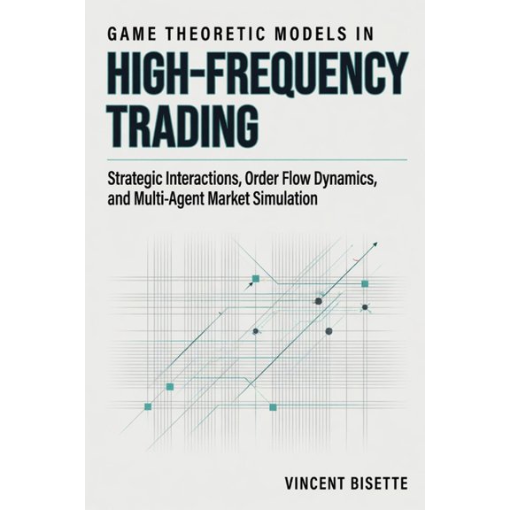 Game Theoretic Models in High-Frequency Trading: Strategic Interactions, Order Flow Dynamics, and Multi-Agent Market Sim, (Paperback)