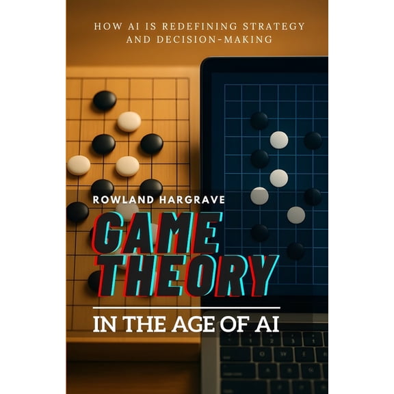 Game Theory in the Age of AI: How AI is Redefining Strategy and Decision-Making, (Paperback)