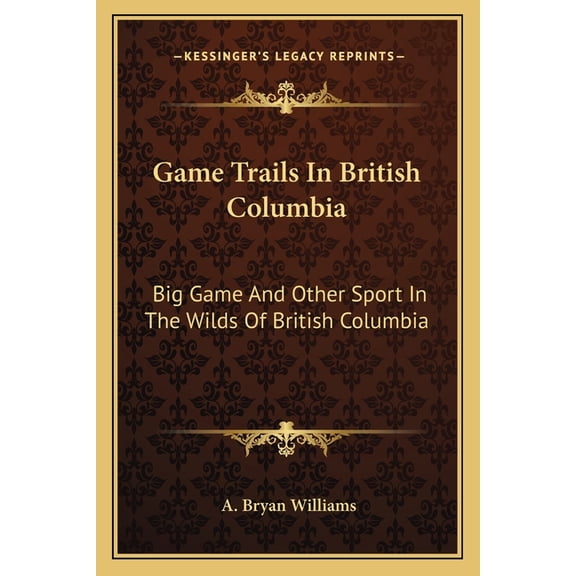 Game Trails in British Columbia: Big Game and Other Sport in the Wilds of British Columbia